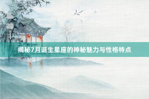 揭秘7月诞生星座的神秘魅力与性格特点